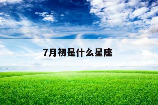 7月初是什么星座 