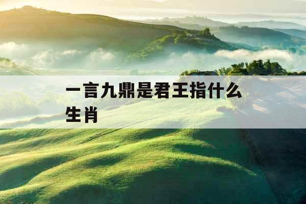 一言九鼎是君王指什么生肖 