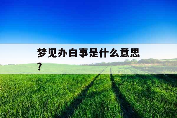 梦见办白事是什么意思? 