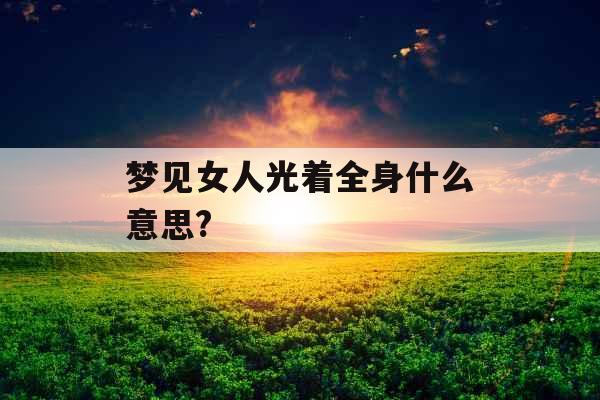 梦见女人光着全身什么意思? 
