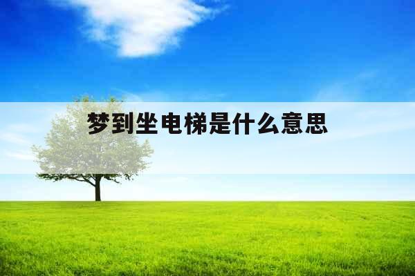 梦到坐电梯是什么意思 
