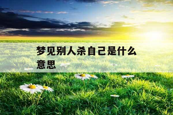 梦见别人杀自己是什么意思 