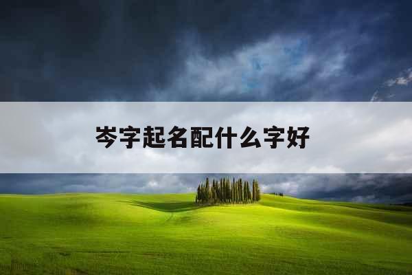 岑字起名配什么字好 