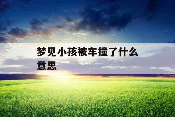 梦见小孩被车撞了什么意思 