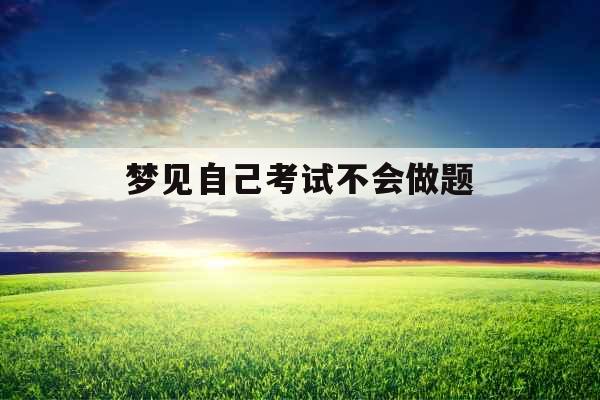 梦见自己考试不会做题 