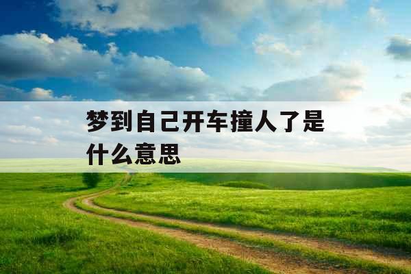 梦到自己开车撞人了是什么意思 