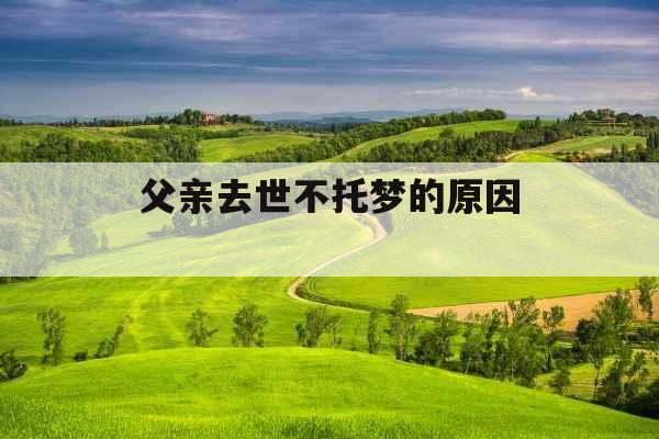 父亲去世不托梦的原因  父亲去世不托梦的原因