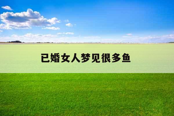已婚女人梦见很多鱼 
