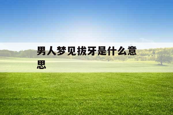 男人梦见拔牙是什么意思 