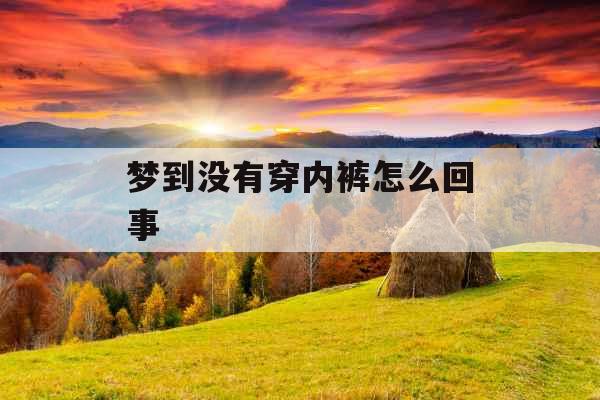 梦到没有穿内裤怎么回事 梦到没有穿内裤怎么回事