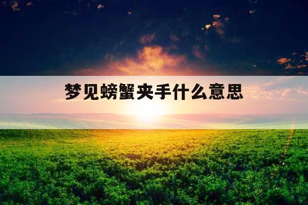 梦见螃蟹夹手什么意思 