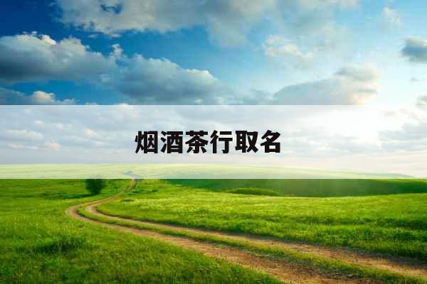 烟酒茶行取名 