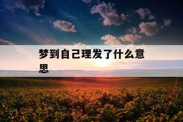 梦到自己理发了什么意思 