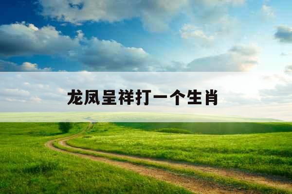 龙凤呈祥打一个生肖 
