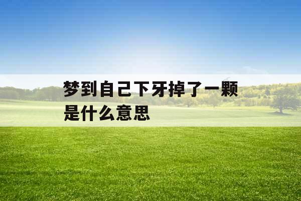 梦到自己下牙掉了一颗是什么意思 