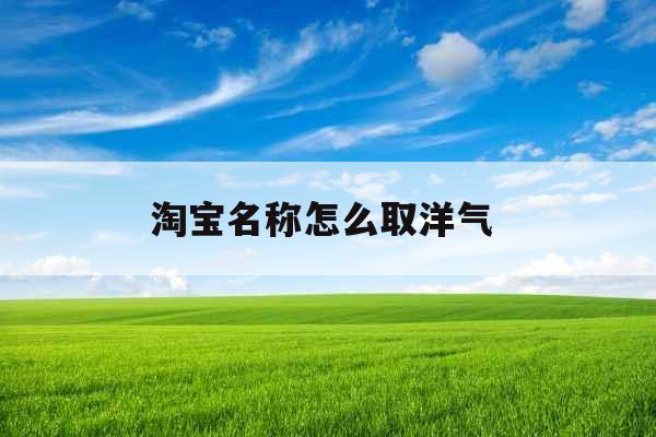 淘宝名称怎么取洋气 