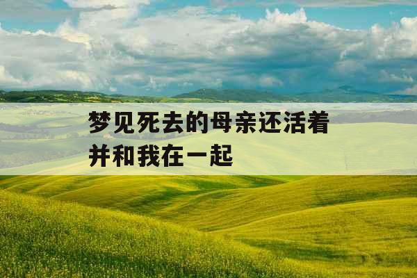 梦见死去的母亲还活着并和我在一起 