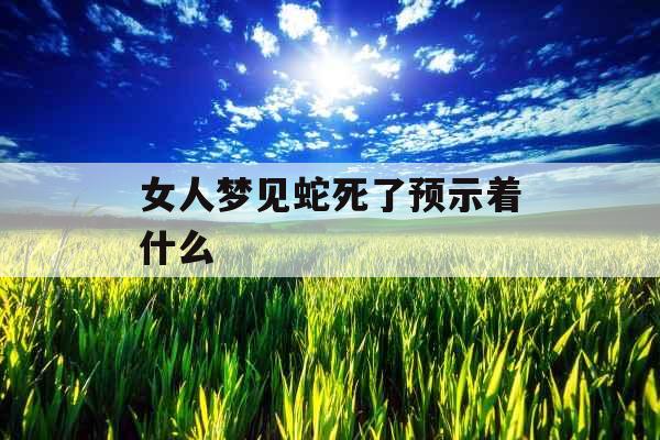 女人梦见蛇死了预示着什么 
