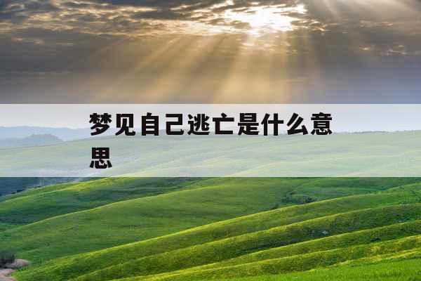 梦见自己逃亡是什么意思 