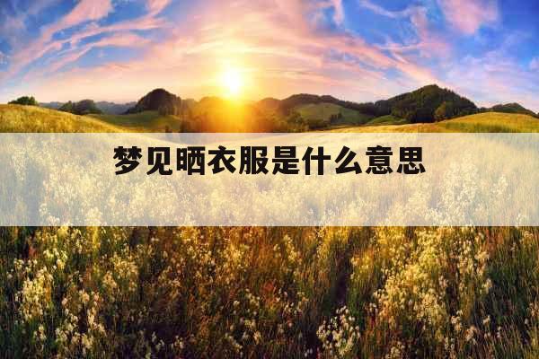 梦见晒衣服是什么意思 