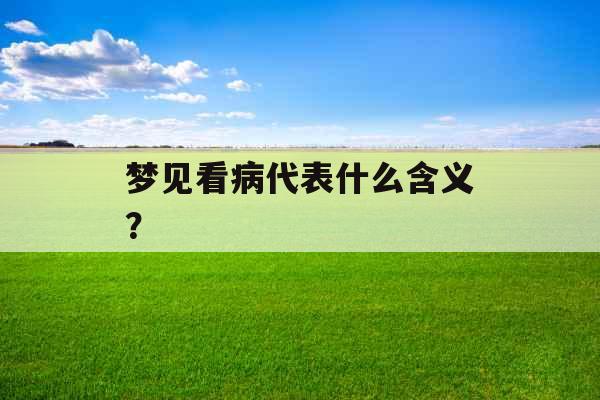 梦见看病代表什么含义？ 