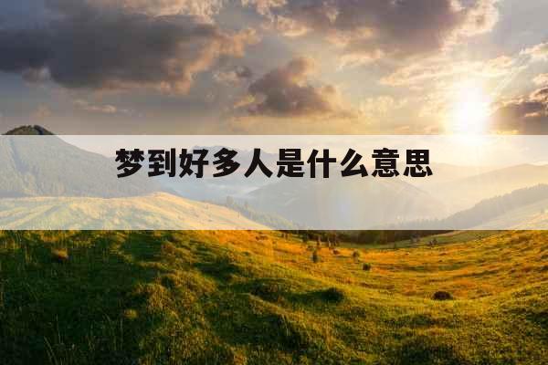 梦到好多人是什么意思 