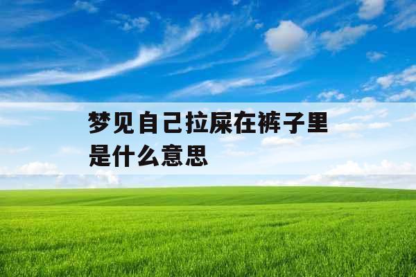 梦见自己拉屎在裤子里是什么意思 