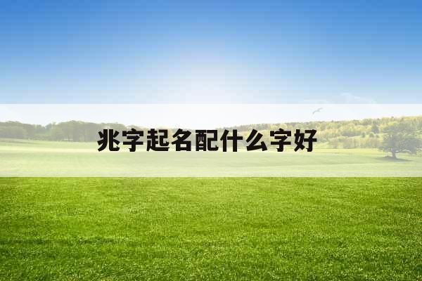 兆字起名配什么字好 