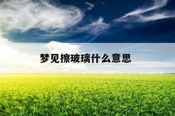 梦见擦玻璃什么意思 