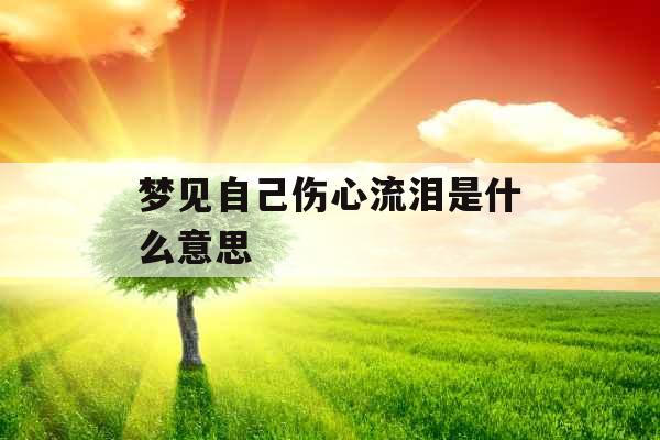 梦见自己伤心流泪是什么意思 