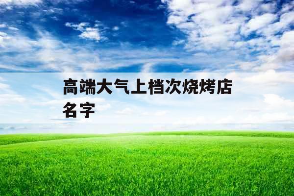 高端大气上档次烧烤店名字 