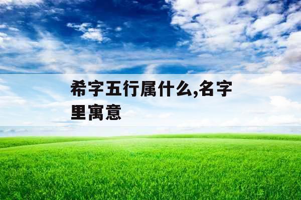 希字五行属什么,名字里寓意 