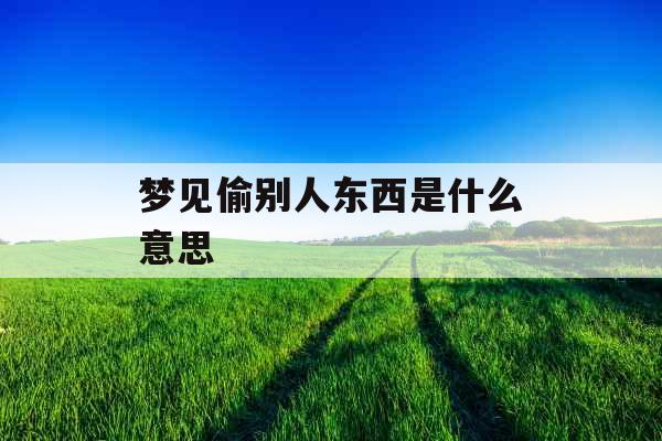 梦见偷别人东西是什么意思 