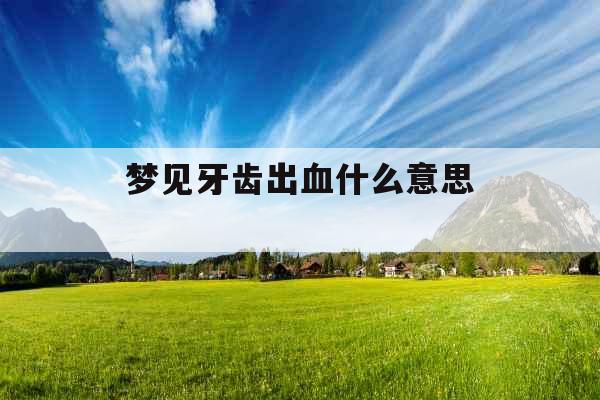 梦见牙齿出血什么意思 