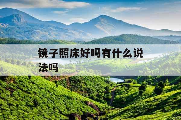 镜子照床好吗有什么说法吗 镜子照床好吗有什么说法吗