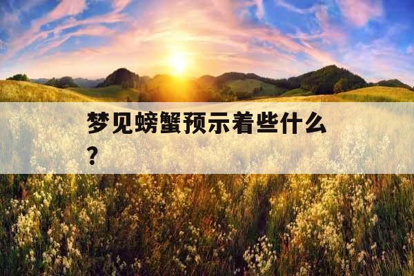 梦见螃蟹预示着些什么？ 