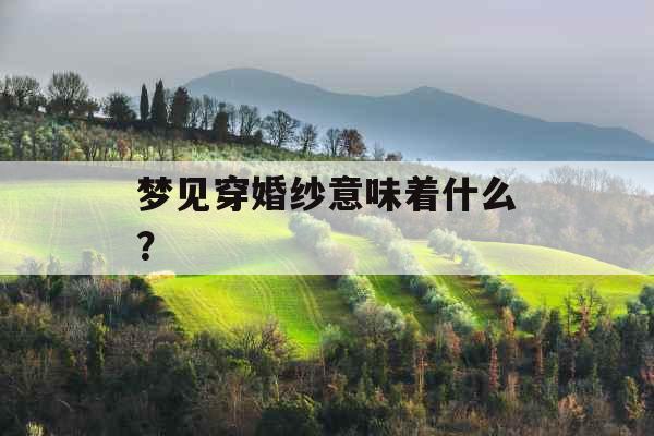 梦见穿婚纱意味着什么？ 