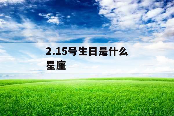 2.15号生日是什么星座 