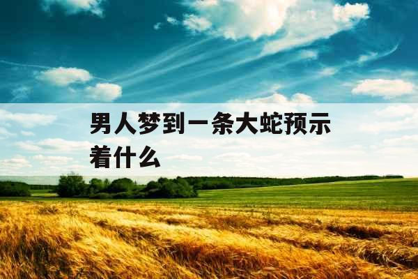 男人梦到一条大蛇预示着什么 