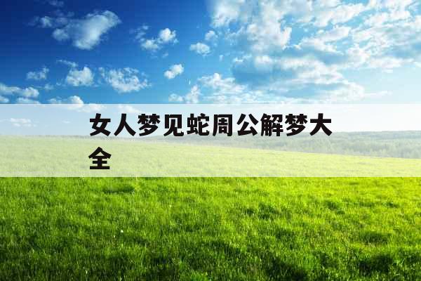 女人梦见蛇周公解梦大全 