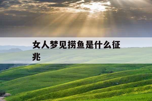 女人梦见捞鱼是什么征兆 