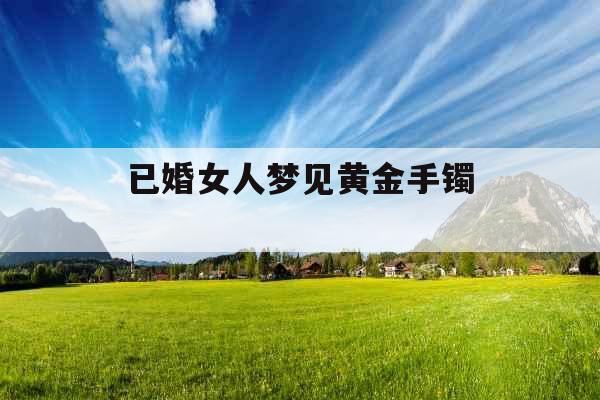 已婚女人梦见黄金手镯 
