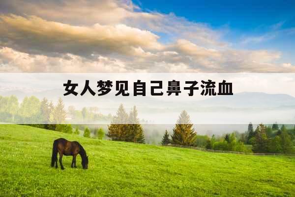 女人梦见自己鼻子流血 女人梦见自己鼻子流血