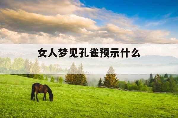 女人梦见孔雀预示什么 