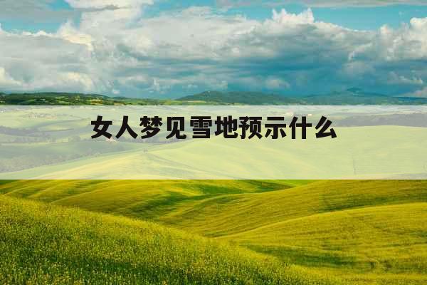 女人梦见雪地预示什么 