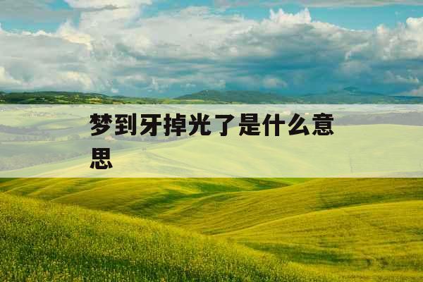 梦到牙掉光了是什么意思 
