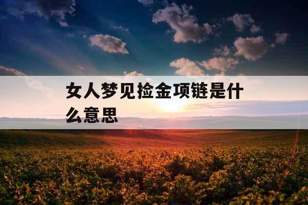 女人梦见捡金项链是什么意思 