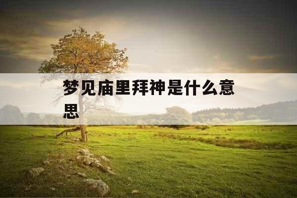 梦见庙里拜神是什么意思 