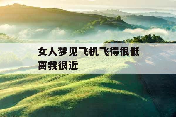 女人梦见飞机飞得很低离我很近 