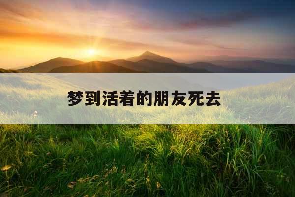 梦到活着的朋友死去 